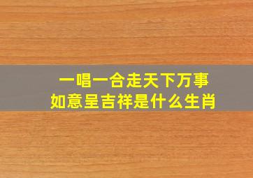 一唱一合走天下万事如意呈吉祥是什么生肖