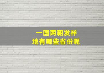 一国两朝发祥地有哪些省份呢