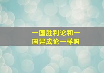 一国胜利论和一国建成论一样吗