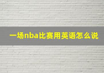 一场nba比赛用英语怎么说