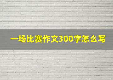 一场比赛作文300字怎么写