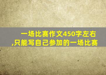 一场比赛作文450字左右,只能写自己参加的一场比赛