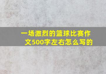 一场激烈的篮球比赛作文500字左右怎么写的