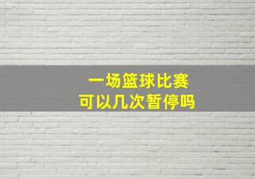 一场篮球比赛可以几次暂停吗