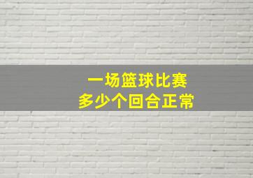 一场篮球比赛多少个回合正常