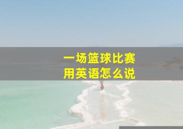 一场篮球比赛用英语怎么说