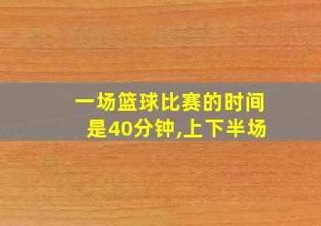 一场篮球比赛的时间是40分钟,上下半场