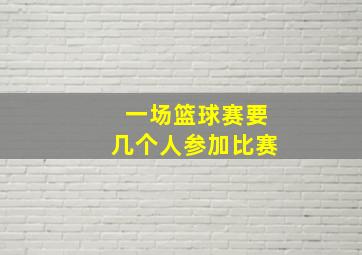 一场篮球赛要几个人参加比赛