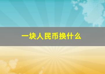 一块人民币换什么