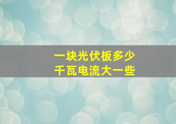 一块光伏板多少千瓦电流大一些