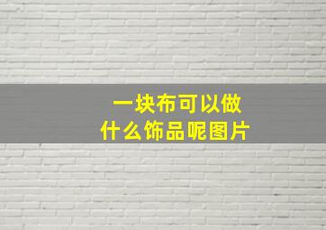 一块布可以做什么饰品呢图片