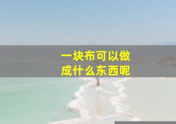 一块布可以做成什么东西呢