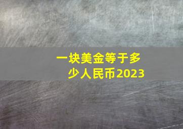 一块美金等于多少人民币2023