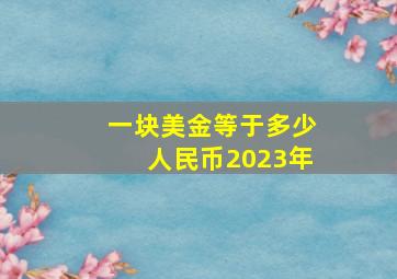 一块美金等于多少人民币2023年