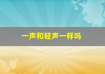 一声和轻声一样吗