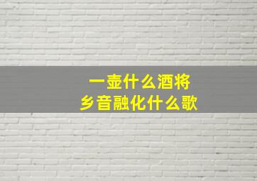 一壶什么酒将乡音融化什么歌