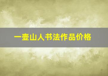 一壶山人书法作品价格