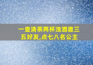 一壶清茶两杯浊酒邀三五好友,点七八名公主