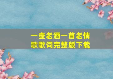 一壶老酒一首老情歌歌词完整版下载