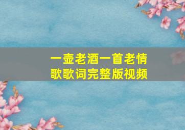 一壶老酒一首老情歌歌词完整版视频