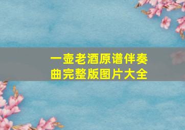 一壶老酒原谱伴奏曲完整版图片大全