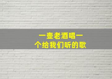 一壶老酒唱一个给我们听的歌