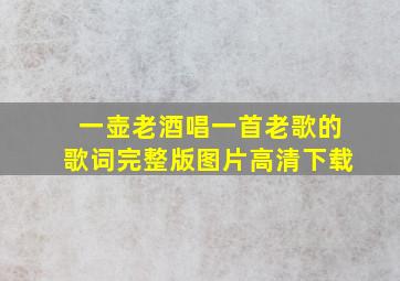 一壶老酒唱一首老歌的歌词完整版图片高清下载