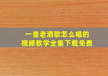 一壶老酒歌怎么唱的视频教学全集下载免费