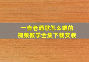 一壶老酒歌怎么唱的视频教学全集下载安装