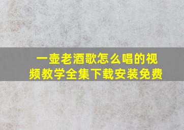 一壶老酒歌怎么唱的视频教学全集下载安装免费