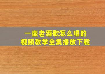 一壶老酒歌怎么唱的视频教学全集播放下载