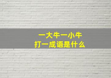 一大牛一小牛打一成语是什么