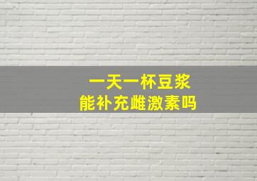 一天一杯豆浆能补充雌激素吗