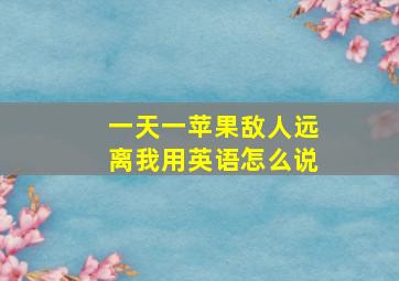 一天一苹果敌人远离我用英语怎么说