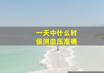 一天中什么时侯测血压准确