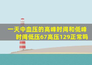 一天中血压的高峰时间和低峰时间低压67高压129正常吗