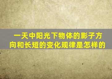 一天中阳光下物体的影子方向和长短的变化规律是怎样的