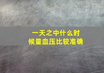 一天之中什么时候量血压比较准确