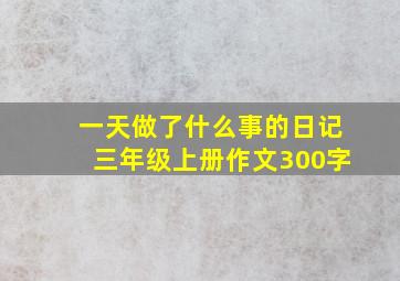 一天做了什么事的日记三年级上册作文300字