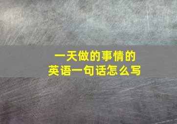 一天做的事情的英语一句话怎么写