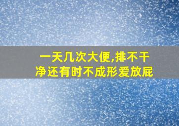 一天几次大便,排不干净还有时不成形爱放屁