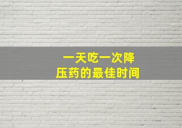 一天吃一次降压药的最佳时间