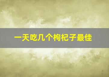 一天吃几个枸杞子最佳