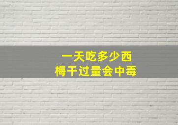 一天吃多少西梅干过量会中毒