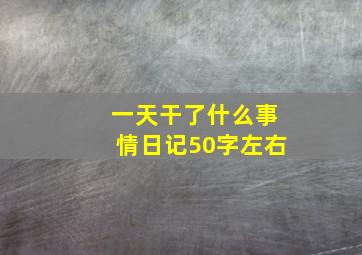 一天干了什么事情日记50字左右