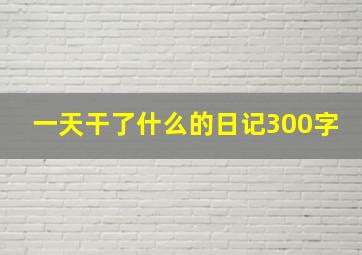 一天干了什么的日记300字