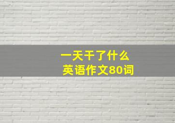 一天干了什么英语作文80词