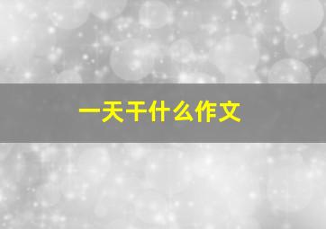 一天干什么作文