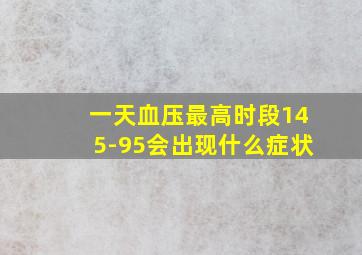 一天血压最高时段145-95会出现什么症状