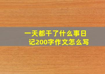 一天都干了什么事日记200字作文怎么写